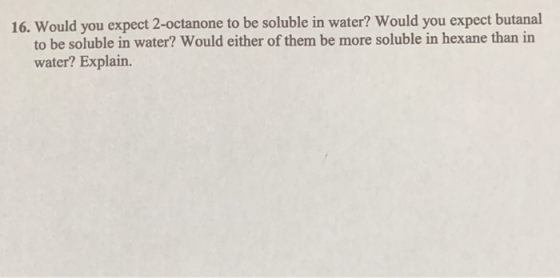 16. Would you expect 2-octanone to be soluble in water? Would you expect butanal to be soluble in water? Would either of them