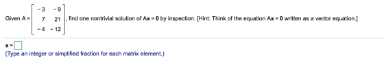 - 3 -9 Given A= 7 21 find one nontrivial solution of Ax = 0 by inspection. [Hint: Think of the equation Ax = 0 written as a v