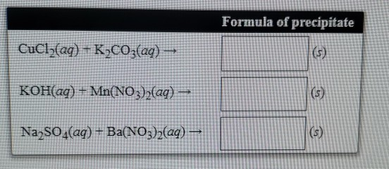 Formula of precipitate CuCl(aq) + K2CO3(aq) – KOH(aq) + Mn(NO3)2(aq) – Na2SO4(aq) + Ba(NO3)2(aq) -