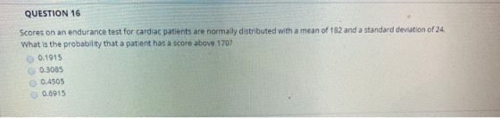 QUESTION 16 Scores on an endurance test for cardiac patients are normally distributed with a mean of 182 and a standard devia