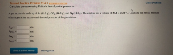 Close Problem Tutored Practice Problem 11.4.1 STOWANITED Calculate pressure using Daltons law of partial pressures. A gas mi