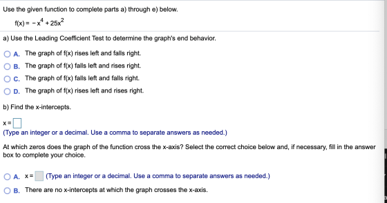 Use the given function to complete parts a) through e) below. f(x)= - x4 + 25x2 a) Use the Leading Coefficient Test to determ