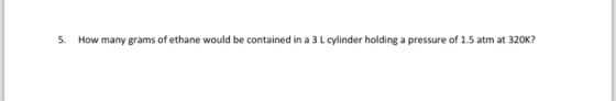 Image for 5. How many grams of ethane would be contained in a 3 L cylinder holding a pressure of 1.5 atm at 320k?