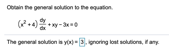 Obtain the general solution to the equation. (x2+4) dx + xy-3x=0 The general solution is y(x) = 3, ignoring lost solutions, i