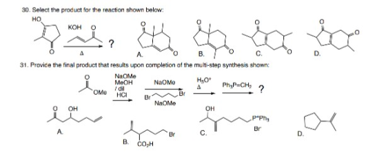 30. Select the product for the reaction shown below: но KOH O Da, ? D. A. 0 B. C. 31. Provide the final product that results