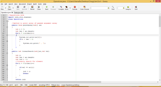 erations java - C HamaRa\Desktop CheggJan Sort - Geany Eile Edt Search View Document Project Build Iools Help New Open Save Save AllRevertClose Back Forward Compile Build cute Color Chooser Find Jump to Quit Operations javaTester. jeve X //operations.Java iport Java.utii.scanner class Operations 3 //method to print array of passed argument array public void printArray inti ar) int i-0; int len -ar.length 10 12 13 14 15 16 17 18 19 20 21 System.out-print (ar[i]) il(i < len- 1) Syot cem.out.print( ): public int linearScarch(intar,int val) int i; int lenar.length: int ind-1 /linearly search for element 23 24 25 2 6 27 28 29 30 31 32 if (val-ar[i]) ind -i break: return ind; ine: 11/189 col: 9 sel: 0 INS TAB mode: CRLF encoding: UTF-8 filetype: Java scope: O