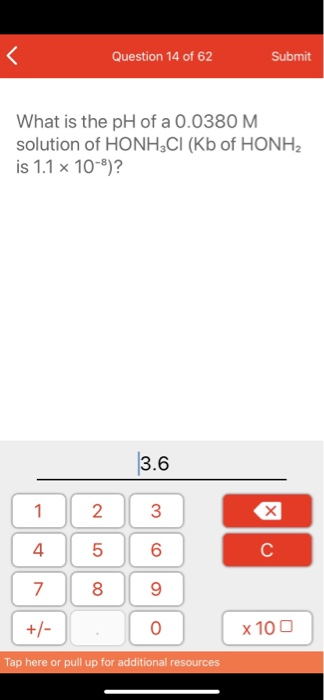 Question 14 of 62 Submit What is the pH of a 0.0380 M solution of HONH3CI (Kb of HONH2 is 1.1 x 10-8)? 3.6 1 2 3 7 +/- 8 : 9