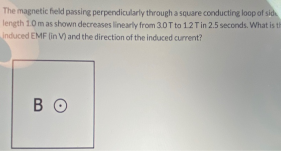 The magnetic field passing perpendicularly through a square conducting loop of side length 1.0 m as shown decreases linearly