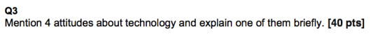 Q3 Mention 4 attitudes about technology and explain one of them briefly. [40 pts]