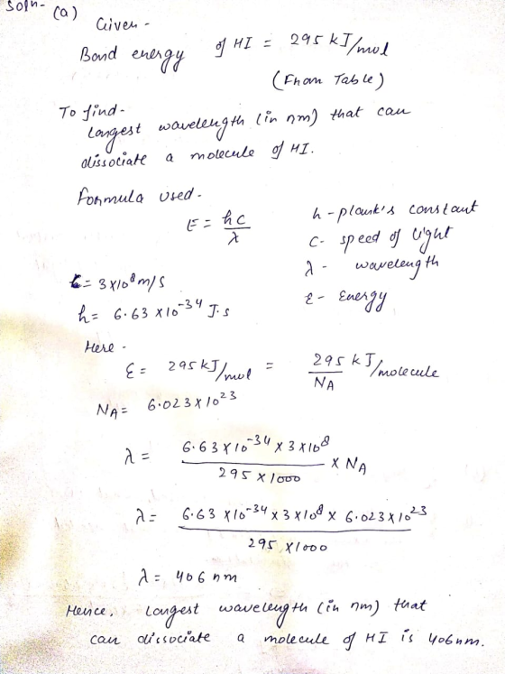 soln-(a) civen - Bord energy of HI = 295 kJ/mol 1 (From Table) To find longest wavelength in nm) that can olissociate a molec