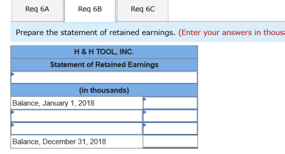 Req 6A Req 6B Req 6C Prepare the statement of retained earnings. (Enter your answers in thous H & H TOOL, INC Statement of Re