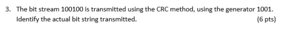 3. The bit stream 100100 is transmitted using the CRC method, using the generator 1001. Identify the actual bit string transm