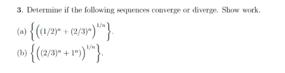 3. Determine if the following sequences converge or diverge. Show work. (1){1/27 +(3/87)} (b) {(2/3)* + 1)}