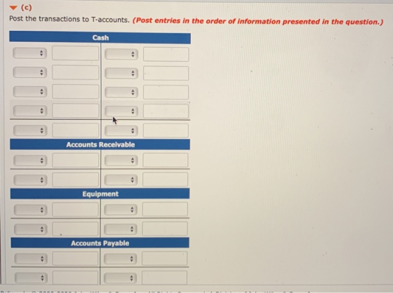 (c) Post the transactions to T-accounts. (Post entries in the order of information presented in the question.) Cash Accounts