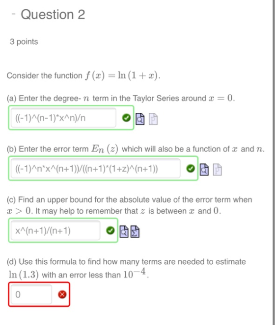 - Question 2 3 points Consider the function f (x) = ln (1+2). (a) Enter the degree-n term in the Taylor Series around x = 0.