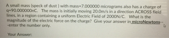 A small mass (speck of dust ) with mass=7.000000 micrograms also has a charge of q=90.000000nC. The mass is initially moving