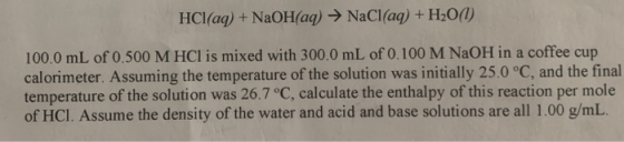HCl(aq) + NaOH(aq) → NaCl(aq) + H2O(1) 100.0 mL of 0.500 M HCl is mixed with 300.0 mL of 0.100 M NaOH in a coffee cup calorim
