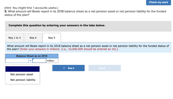 Check my work [Hint: You might find T-accounts useful.] 5. What amount will Beale report in its 2018 balance sheet as a net p