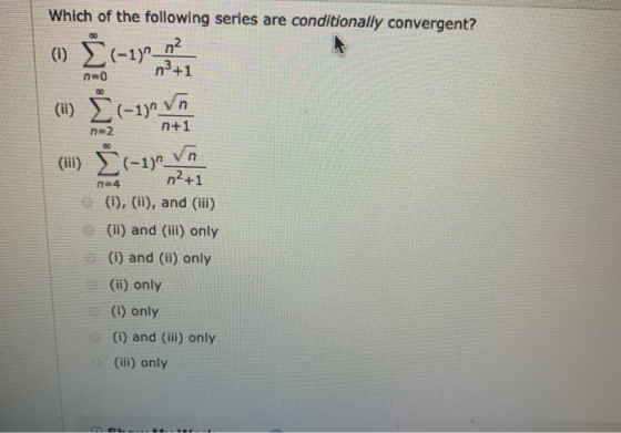 Which of the following series are conditionally convergent? o - no (1) E(-1, (u) į(-1) VA n= 4 n2+1 (1), (11), and (iii) (i)