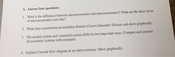 A. Answer four questions: 1. What is the difference between microeconomics and macroeconomics? What are the three focus of mi