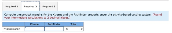 Required 1 Required 2 Required 3 Compute the product margins for the Xtreme and the Pathfinder products under the activity-ba