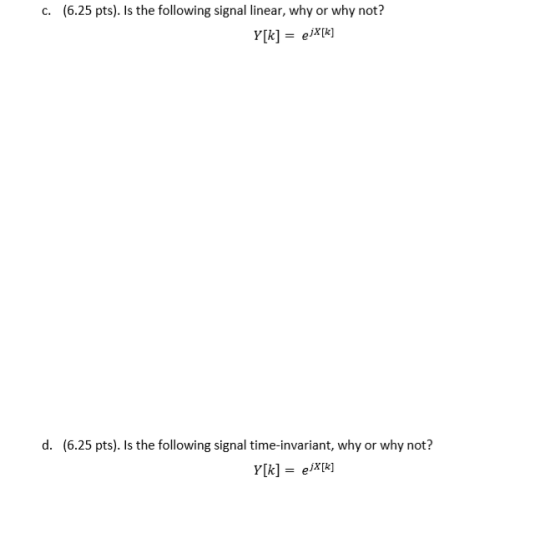 (6.25 pts). Is the following signal linear, why or why not? C. Y[k] eXk] d. (6.25 pts). Is the following signal time-invarian