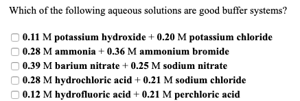 Which of the following aqueous solutions are good buffer systems? 0.11 M potassium hydroxide +0.20 M potassium chloride 0.28