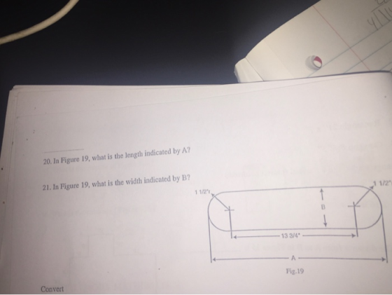 20. In Figure 19, what is the length indicated by A? 21. In Figure 19, what is the width indicated by B? 1 1/2 3 3/4 Fig.19 C