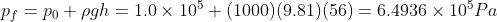 p_f = p_0 +\rho g h = 1.0\times 10^5 +(1000)(9.81)(56) = 6.4936 \times 10^5 Pa