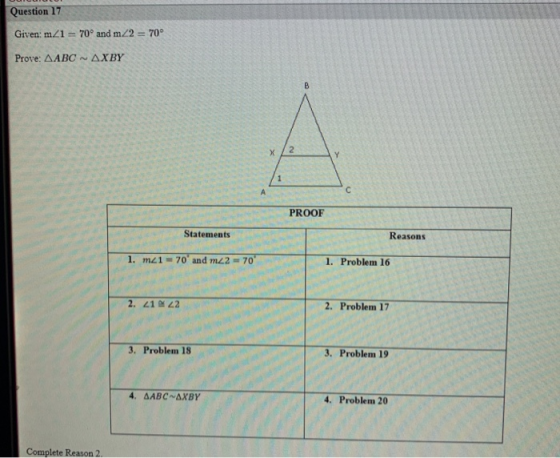 Question 17 Given: m 1 70° and m2 = 70° Prove: AABC AXBY B X 2 1 A с PROOF Statements Reasons 1. m1 = 70 and mz2 = 70 1. Pro