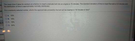 es The mean time it takes for workers at a factory to insert a delicate bolt into an engine is 15 minutes. The standard devia