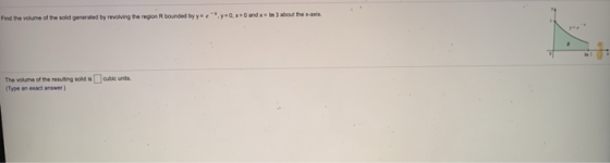 Find the volume of the solid generated by revolving the region R bounded by ye y=0, xD and X - in 3 about the ads. le outie