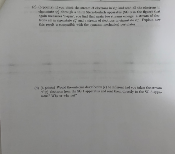 (C) (5 points) If you block the stream of electrons in d, and send all the electrons in eigenstate through a third Stern-Gerl