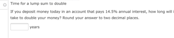 Time for a lump sum to double If you deposit money today in an account that pays 14.5% annual interest, how long will i take