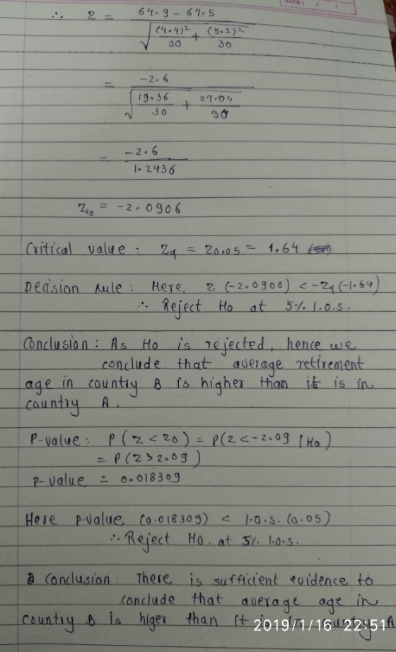 6t.g-61.5 2 9.36 994 2 04 2-6 2436 = -2。0906 Critical value: z4-20,0 5-1.64는团 Deasion rule i Here (-2.0g06)く-24 (-1.SY oncluston As to is neiected hence tws conclude that aveiage retirement age in countiq 8 fs higher than it is in cauntiyA P-value - -0:018309 Here pvalue to 018309) g.s.(a 05 a Candusion These is sufficient widence, to (onclude that aueiage age in 2019/1/16 22 51