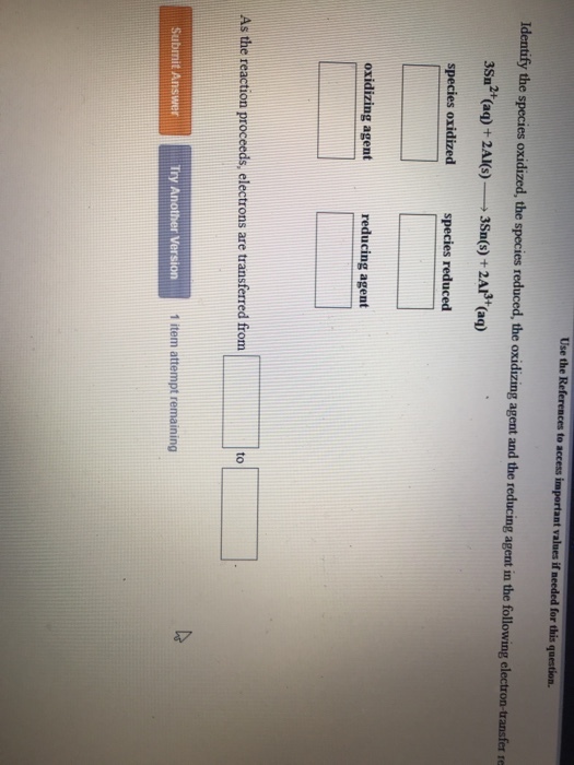 species oxidized, the s reduced, the er re 3Sa2(aq)+2AIs)3Ss) +2A (aq) species reduced oxidizing agent reducing agent As the reaction proceeds, electrons are transferred from to 1 item attempt remaining