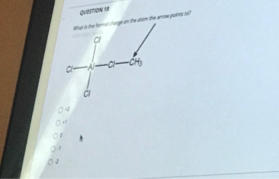 QUESTION 18 What is the formal charge on the atom the arrow points to? СІ C-A-C-CHE CI