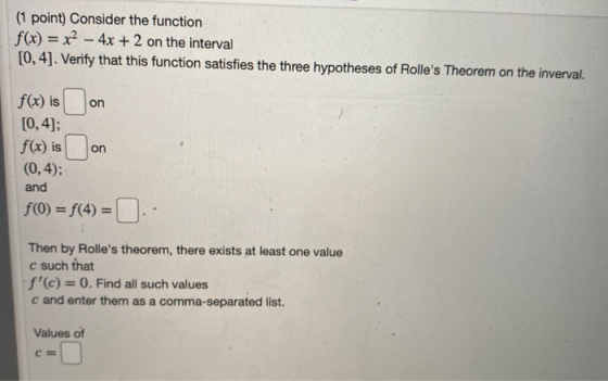 (1 point) Consider the function f(x) = x2 - 4x + 2 on the interval [0,4]. Verify that this function satisfies the three hypot