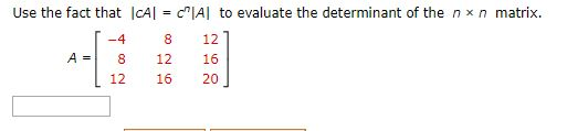Use the fact that ICAI = cnA to evaluate the determinant of the n x n matrix. 8 12] -4 A=181216 12 16 20