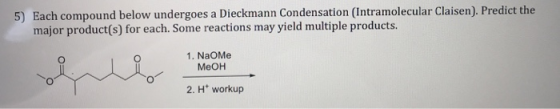 Each compound below undergoes a Dieckmann Condensation (Intramolecular Claisen). Predict the major product(s) for each. Some