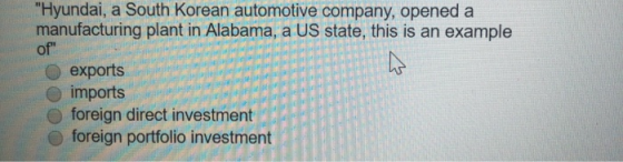 Hyundai, a South Korean automotive company, opened a manufacturing plant in Alabama, a US state, this is an example of O exp