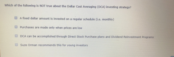 Which of the following is NOT true about the Dollar Cost Averaging (DCA) investing strategy? A fixed dollar amount is investe