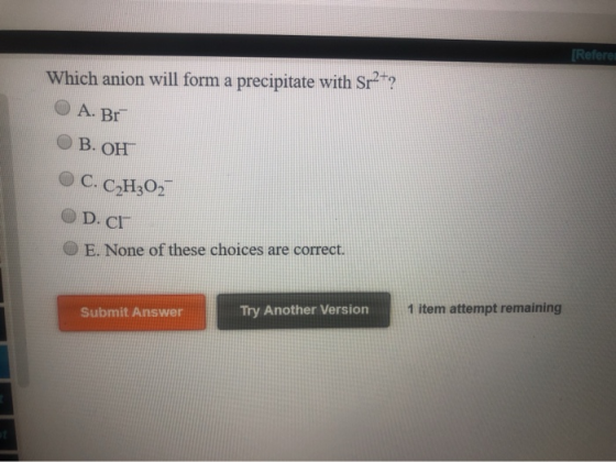 [Referen Which anion will form a precipitate with Sr2+? | O A. Br B. OH C. C2H302 D.cr O E. None of these choices are correct