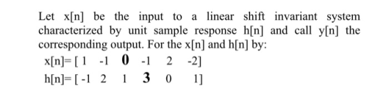 Let x[n] be the input to a linear shift invariant system characterized by unit sample response h[n] and call y[n] the corresp
