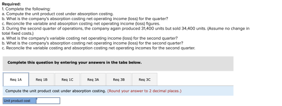 Required: 1. Complete the following: a. Compute the unit product cost under absorption costing. b. What is the companys abso
