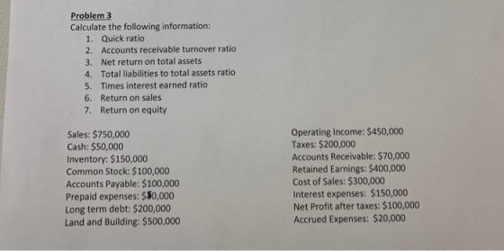 Problem 3 Calculate the following information: 1. Quick ratio 2. Accounts receivable turnover ratio 3. Net return on total as
