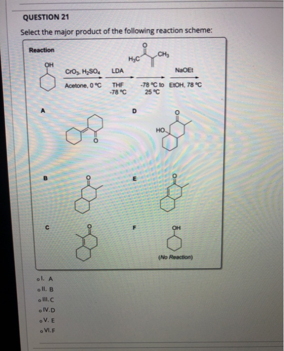 QUESTION 21 Select the major product of the following reaction scheme: Reaction CHE H3C OH Cros. H2SO4 LDA NaOEt Acetone, 0 °