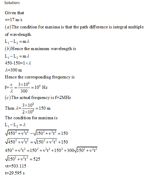 Solution: Given that v-17 m/s (a)The condition for maxima is that the path difference is integr al multiple of wavelength (b)