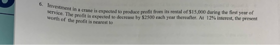 6. Investment in a cran service. The profit is expe mt in a crane is expected to produce profit from its rental of $15,000 du