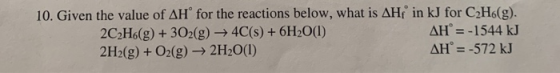 10. Given the value of AH for the reactions below, what is AH 2C2H6(g) + 302(g) → 4C(s) + 6H2O(1) 2H2(g) + O2(g) → 2H2O(1) in